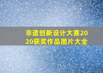 非遗创新设计大赛2020获奖作品图片大全