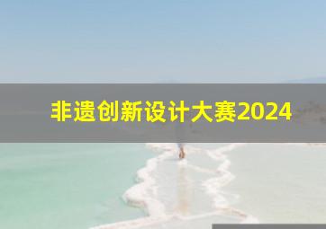 非遗创新设计大赛2024