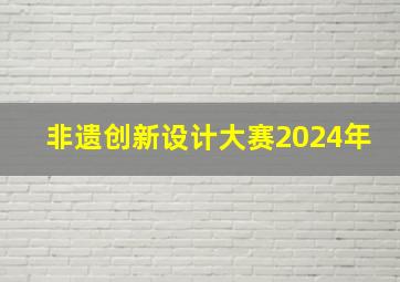 非遗创新设计大赛2024年