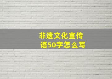 非遗文化宣传语50字怎么写