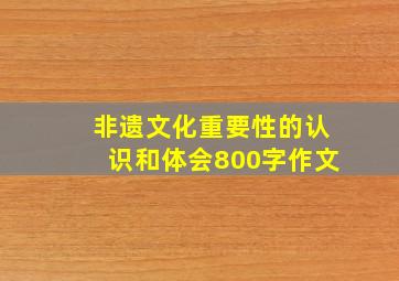 非遗文化重要性的认识和体会800字作文