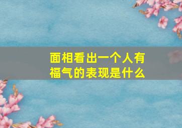 面相看出一个人有福气的表现是什么