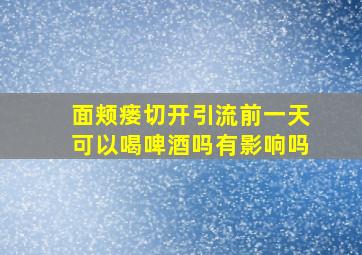 面颊瘘切开引流前一天可以喝啤酒吗有影响吗