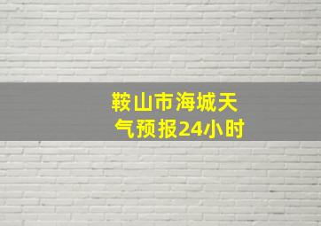 鞍山市海城天气预报24小时