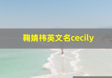 鞠婧祎英文名cecily