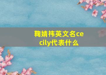 鞠婧祎英文名cecily代表什么