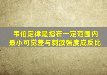 韦伯定律是指在一定范围内最小可觉差与刺激强度成反比