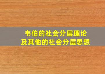 韦伯的社会分层理论及其他的社会分层思想