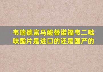 韦瑞德富马酸替诺福韦二吡呋酯片是进口的还是国产的