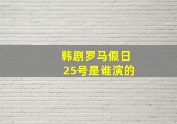 韩剧罗马假日25号是谁演的