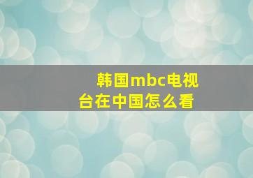 韩国mbc电视台在中国怎么看