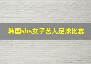 韩国sbs女子艺人足球比赛