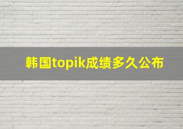 韩国topik成绩多久公布