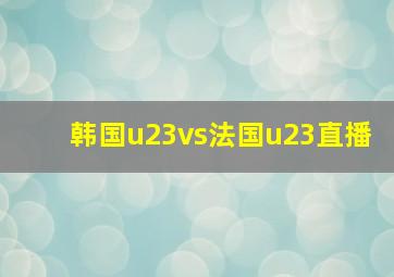 韩国u23vs法国u23直播