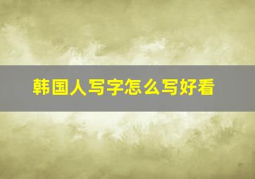 韩国人写字怎么写好看