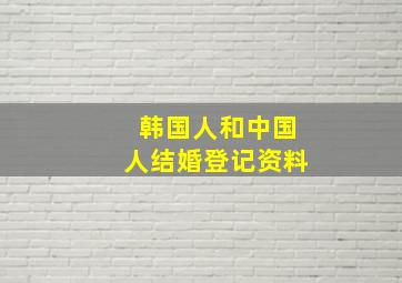 韩国人和中国人结婚登记资料