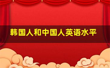 韩国人和中国人英语水平