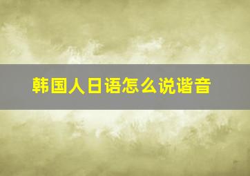 韩国人日语怎么说谐音