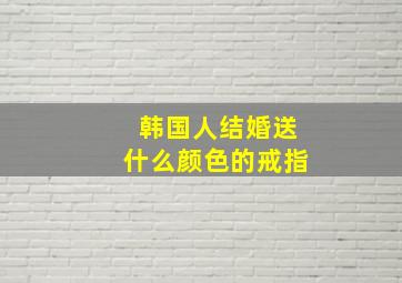 韩国人结婚送什么颜色的戒指