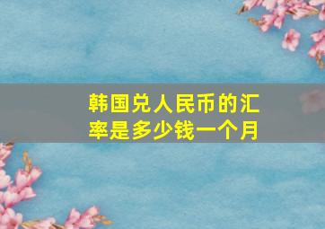 韩国兑人民币的汇率是多少钱一个月