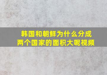 韩国和朝鲜为什么分成两个国家的面积大呢视频