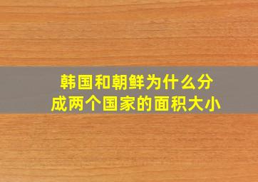 韩国和朝鲜为什么分成两个国家的面积大小