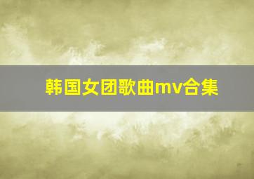 韩国女团歌曲mv合集