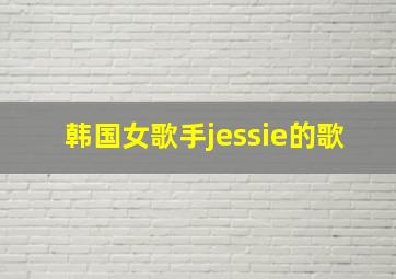 韩国女歌手jessie的歌