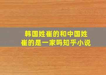 韩国姓崔的和中国姓崔的是一家吗知乎小说