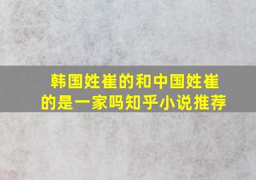 韩国姓崔的和中国姓崔的是一家吗知乎小说推荐