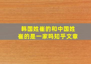 韩国姓崔的和中国姓崔的是一家吗知乎文章