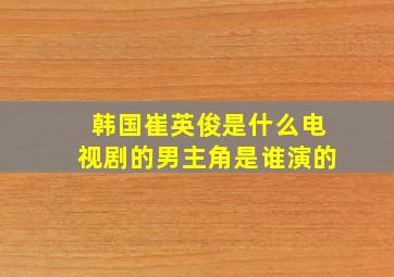 韩国崔英俊是什么电视剧的男主角是谁演的