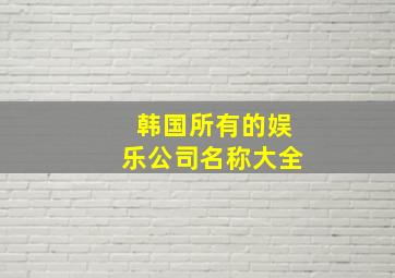 韩国所有的娱乐公司名称大全