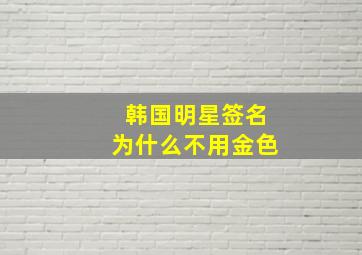 韩国明星签名为什么不用金色