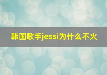 韩国歌手jessi为什么不火