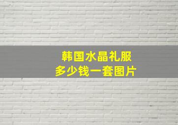 韩国水晶礼服多少钱一套图片