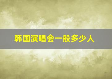 韩国演唱会一般多少人