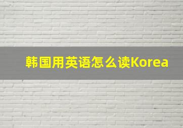 韩国用英语怎么读Korea