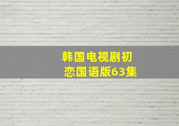 韩国电视剧初恋国语版63集