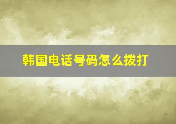 韩国电话号码怎么拨打