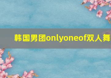 韩国男团onlyoneof双人舞