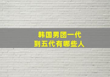 韩国男团一代到五代有哪些人