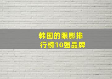 韩国的眼影排行榜10强品牌