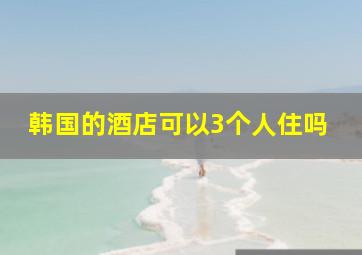 韩国的酒店可以3个人住吗