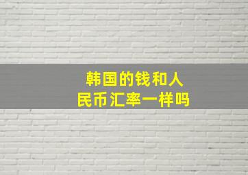 韩国的钱和人民币汇率一样吗