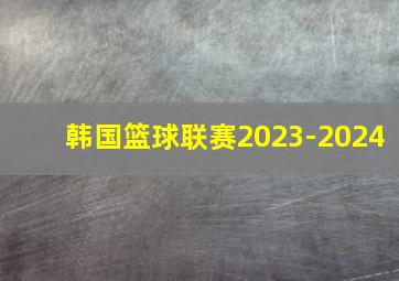 韩国篮球联赛2023-2024