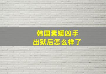 韩国素媛凶手出狱后怎么样了