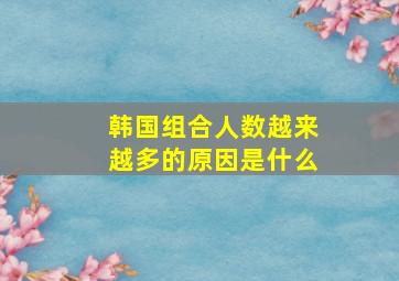 韩国组合人数越来越多的原因是什么