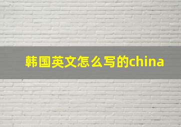 韩国英文怎么写的china