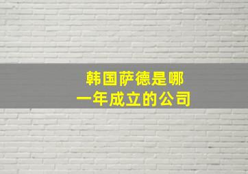 韩国萨德是哪一年成立的公司